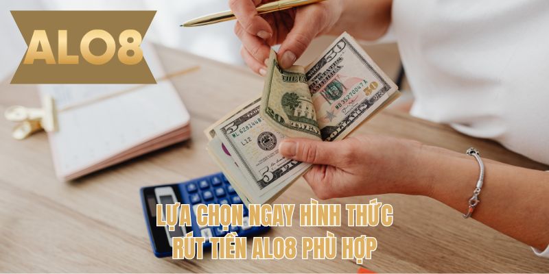 Lựa chọn ngay hình thức rút tiền ALO8 phù hợp