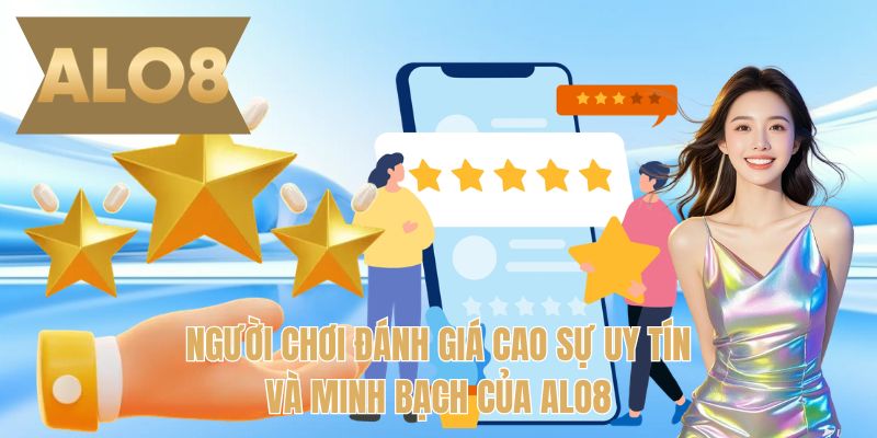 Người chơi đánh giá cao sự uy tín và minh bạch của ALO8