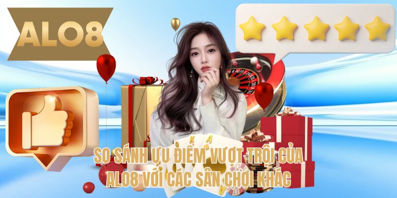 So sánh ưu điểm vượt trội của ALO8 với các sân chơi khác